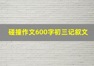 碰撞作文600字初三记叙文