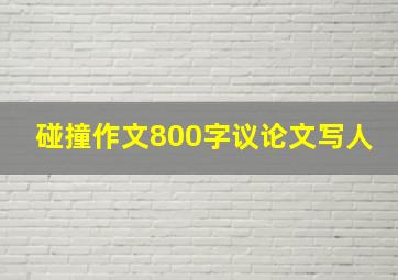 碰撞作文800字议论文写人