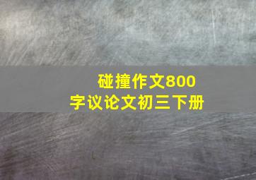 碰撞作文800字议论文初三下册