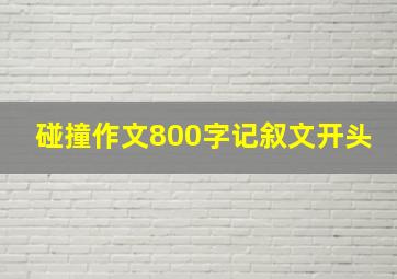 碰撞作文800字记叙文开头