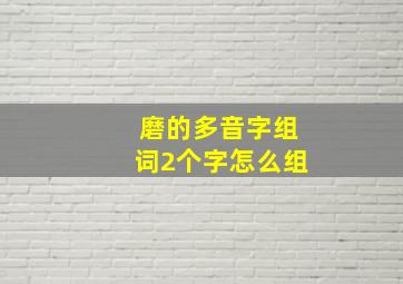 磨的多音字组词2个字怎么组