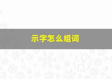 示字怎么组词