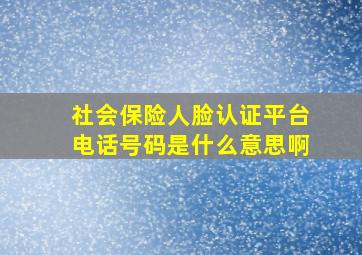 社会保险人脸认证平台电话号码是什么意思啊