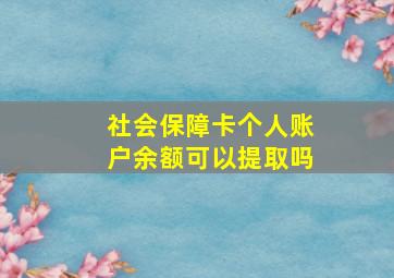 社会保障卡个人账户余额可以提取吗