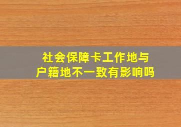 社会保障卡工作地与户籍地不一致有影响吗