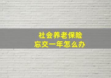 社会养老保险忘交一年怎么办