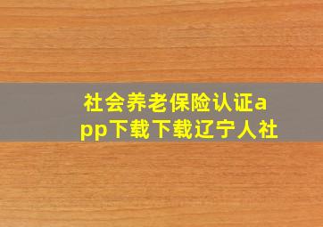 社会养老保险认证app下载下载辽宁人社