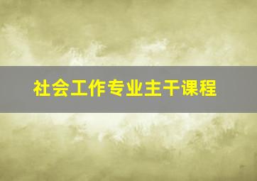 社会工作专业主干课程