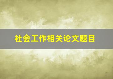 社会工作相关论文题目