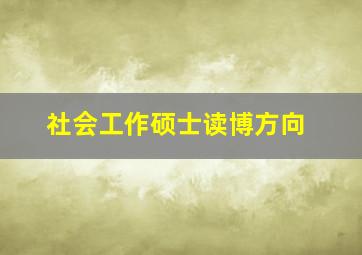 社会工作硕士读博方向