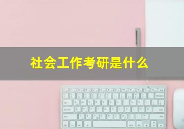 社会工作考研是什么