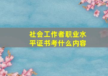 社会工作者职业水平证书考什么内容