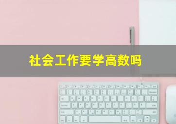 社会工作要学高数吗