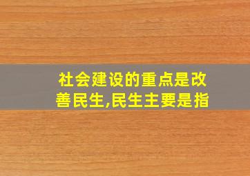 社会建设的重点是改善民生,民生主要是指