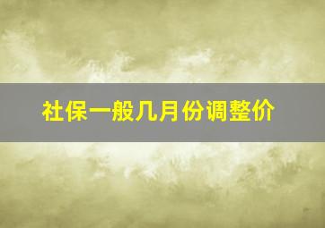 社保一般几月份调整价