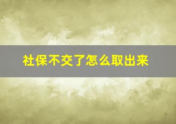 社保不交了怎么取出来