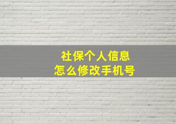 社保个人信息怎么修改手机号