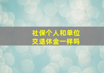 社保个人和单位交退休金一样吗