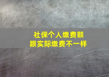 社保个人缴费额跟实际缴费不一样