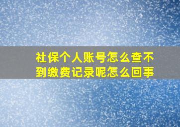 社保个人账号怎么查不到缴费记录呢怎么回事