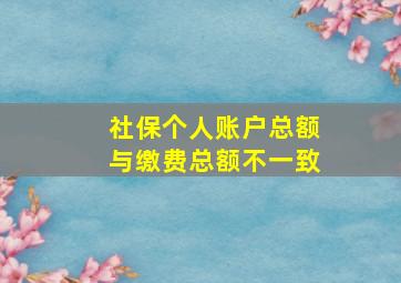 社保个人账户总额与缴费总额不一致