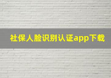 社保人脸识别认证app下载