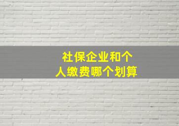 社保企业和个人缴费哪个划算