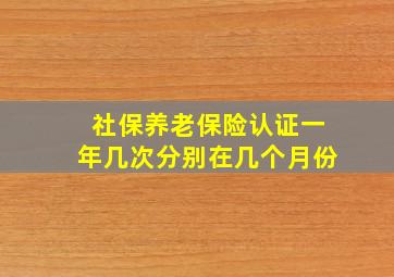 社保养老保险认证一年几次分别在几个月份