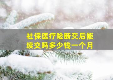 社保医疗险断交后能续交吗多少钱一个月