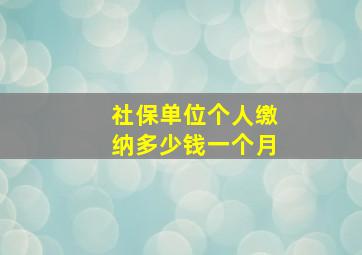 社保单位个人缴纳多少钱一个月