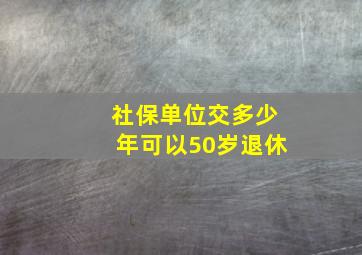 社保单位交多少年可以50岁退休