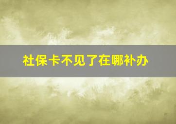 社保卡不见了在哪补办