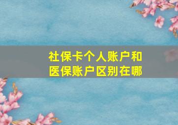 社保卡个人账户和医保账户区别在哪