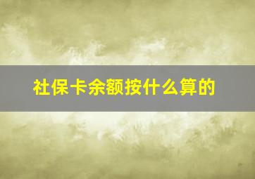 社保卡余额按什么算的