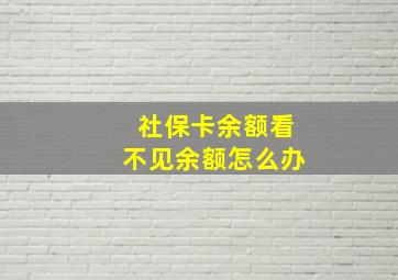 社保卡余额看不见余额怎么办