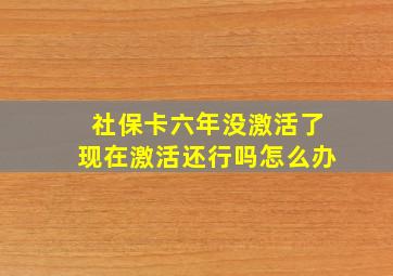 社保卡六年没激活了现在激活还行吗怎么办