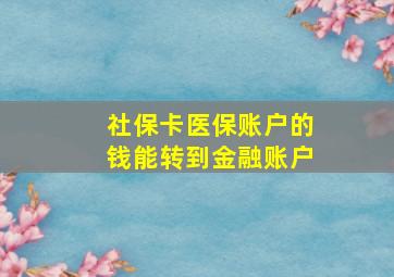 社保卡医保账户的钱能转到金融账户