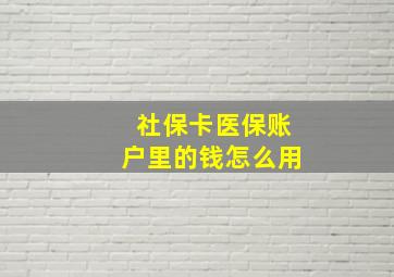 社保卡医保账户里的钱怎么用