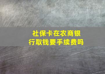 社保卡在农商银行取钱要手续费吗