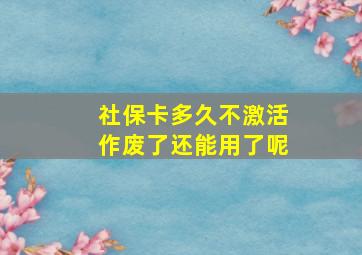 社保卡多久不激活作废了还能用了呢