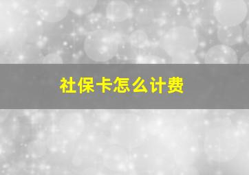 社保卡怎么计费