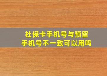 社保卡手机号与预留手机号不一致可以用吗