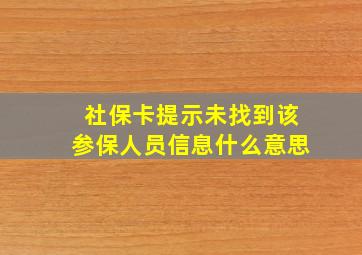 社保卡提示未找到该参保人员信息什么意思