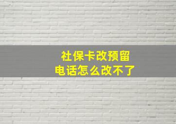 社保卡改预留电话怎么改不了