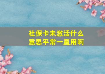 社保卡未激活什么意思平常一直用啊