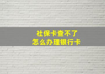 社保卡查不了怎么办理银行卡