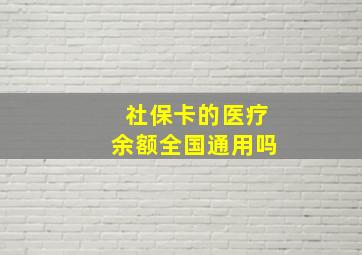 社保卡的医疗余额全国通用吗