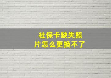 社保卡缺失照片怎么更换不了