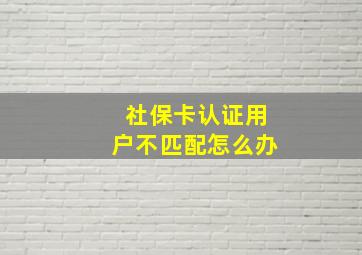 社保卡认证用户不匹配怎么办