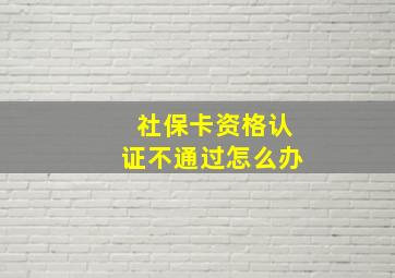 社保卡资格认证不通过怎么办